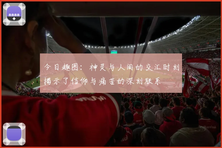 今日趣图：神灵与人间的交汇时刻揭示了信仰与痛苦的深刻联系