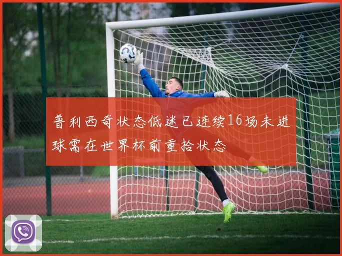 普利西奇状态低迷已连续16场未进球需在世界杯前重拾状态
