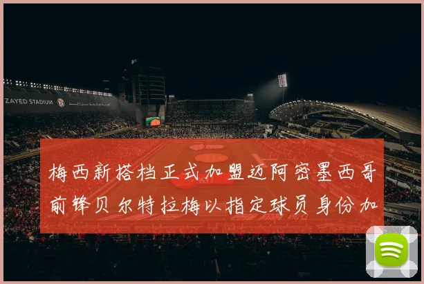 梅西新搭档正式加盟迈阿密墨西哥前锋贝尔特拉梅以指定球员身份加盟