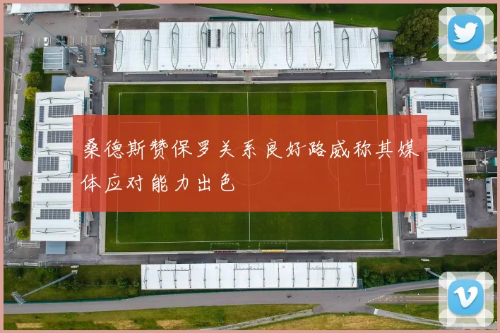 桑德斯赞保罗关系良好路威称其媒体应对能力出色
