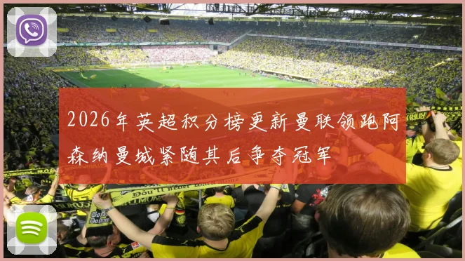 2026年英超积分榜更新曼联领跑阿森纳曼城紧随其后争夺冠军