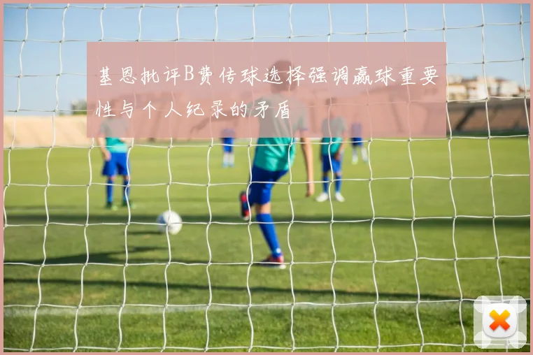 基恩批评B费传球选择强调赢球重要性与个人纪录的矛盾