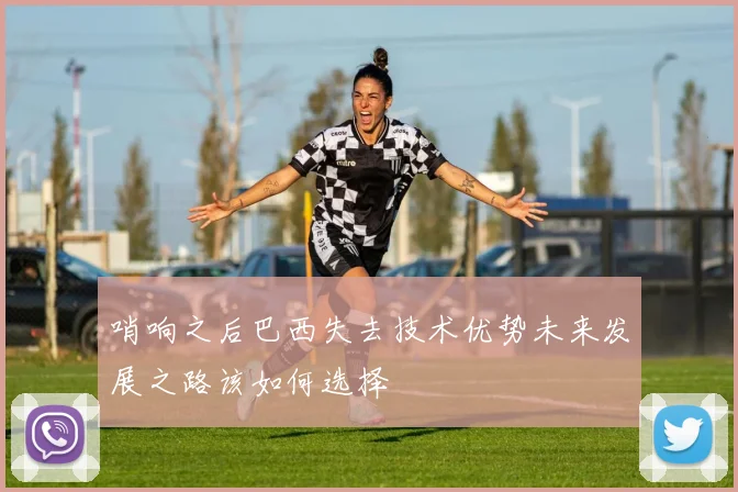 哨响之后巴西失去技术优势未来发展之路该如何选择