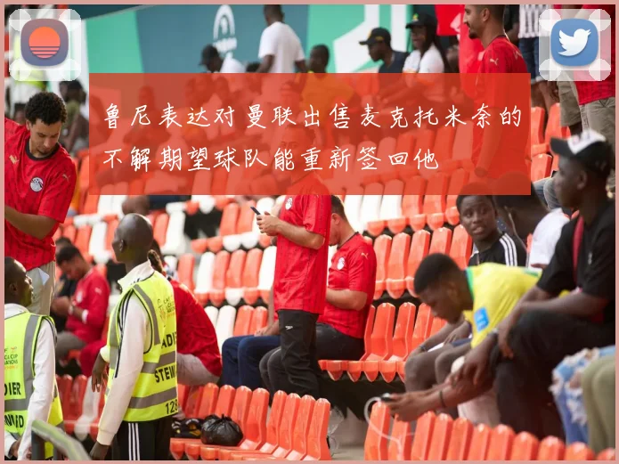 鲁尼表达对曼联出售麦克托米奈的不解期望球队能重新签回他