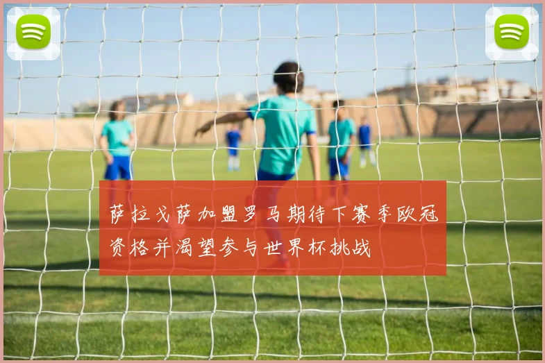 萨拉戈萨加盟罗马期待下赛季欧冠资格并渴望参与世界杯挑战