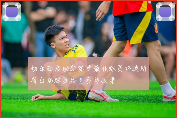 切尔西启动新赛季最佳球员评选所有出场球员均可参与投票