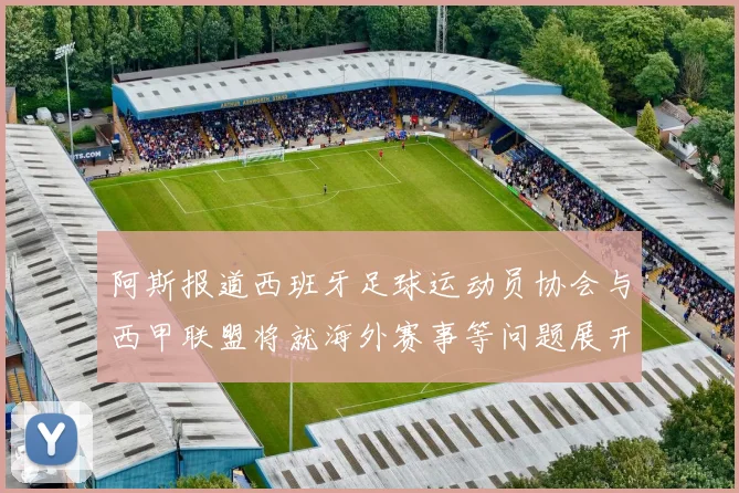 阿斯报道西班牙足球运动员协会与西甲联盟将就海外赛事等问题展开重要谈判