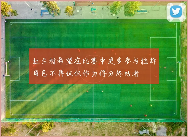 杜兰特希望在比赛中更多参与挡拆角色不再仅仅作为得分终结者
