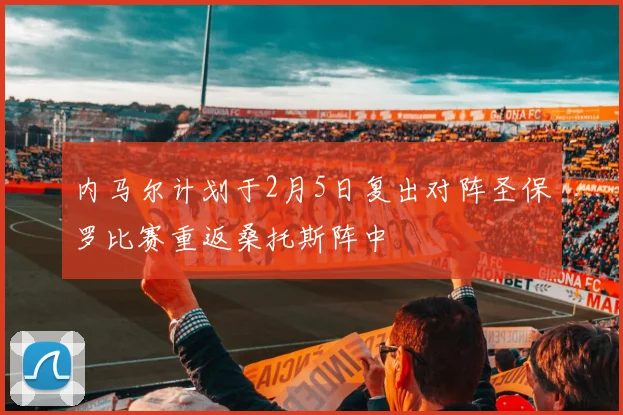 内马尔计划于2月5日复出对阵圣保罗比赛重返桑托斯阵中