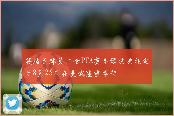 英格兰球员工会PFA赛季颁奖典礼定于8月25日在曼城隆重举行